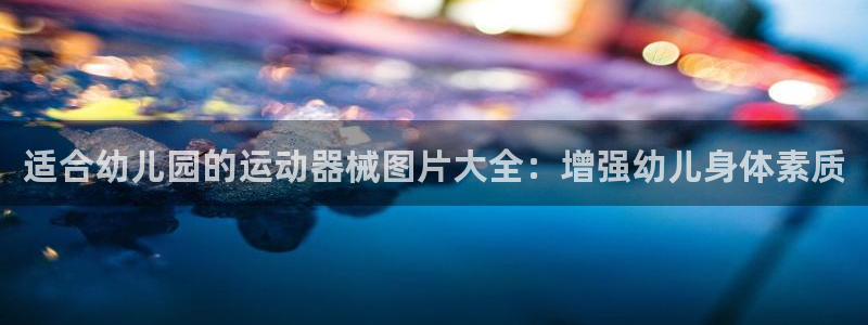 尊龙凯时登入首页：适合幼儿园的运动器械图片大全：增强