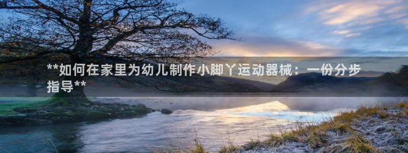 尊龙凯时几百万怎么下：**如何在家里为幼儿制作小脚丫