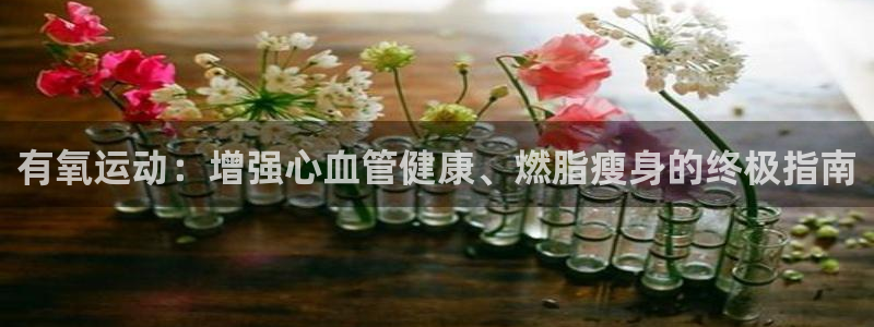 尊龙凯时-人生就是博中国官网首页：有氧运动：增强心血