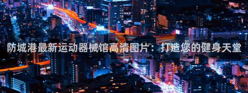 尊龙凯时官网首页：防城港最新运动器械馆高清图片：打造