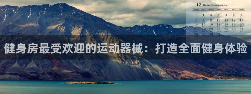 尊龙新版人生就是博!：健身房最受欢迎的运动器械：打造