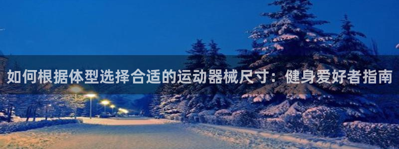 尊龙凯时的最新消息：如何根据体型选择合适的运动器械尺