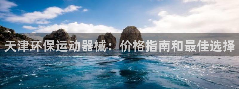 尊龙官网/首选kpm：天津环保运动器械：价格指南和最