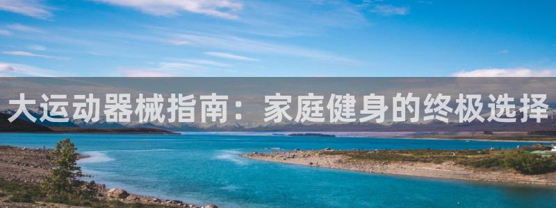 尊龙AG旗舰厅官网：大运动器械指南：家庭健身的终极选