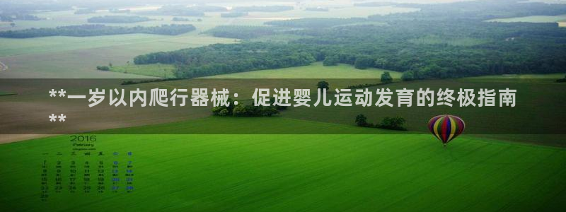 尊龙凯时v7要冲多少：**一岁以内爬行器械：促进婴儿