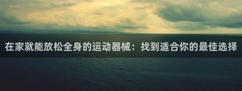 尊龙凯时注册入口：在家就能放松全身的运动器械：找到适