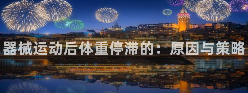 尊龙z6：器械运动后体重停滞的：原因与策略