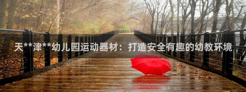 尊龙人生就是博中国区：天**津**幼儿园运动器材：打