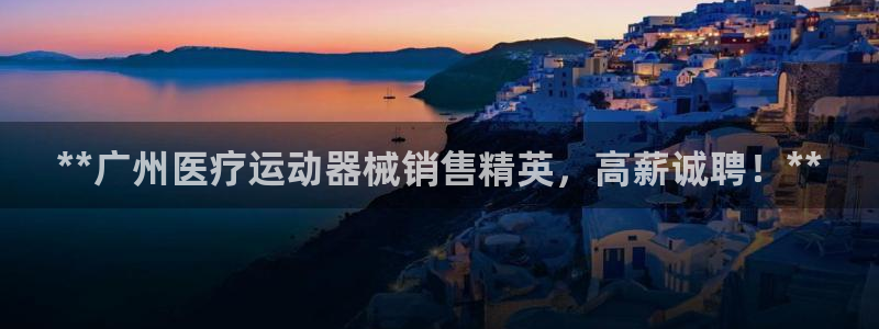 尊龙官网：**广州医疗运动器械销售精英，高薪诚聘！*