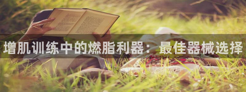 尊龙现金一下S选来就送38：增肌训练中的燃脂利器：最