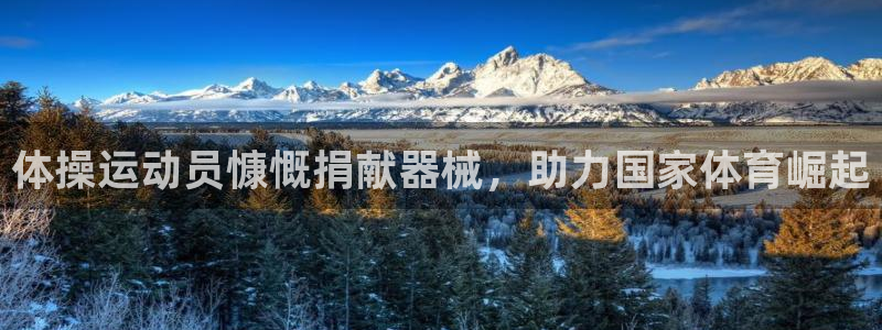 尊龙人生就是博AG：体操运动员慷慨捐献器械，助力国家