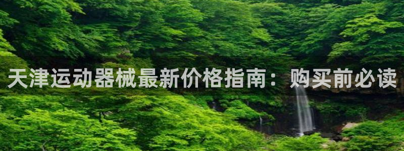 凯时是AG优质运营商：天津运动器械最新价格指南：购买