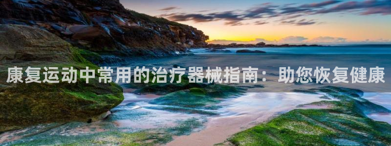 d88尊龙手机客户端下载：康复运动中常用的治疗器械指