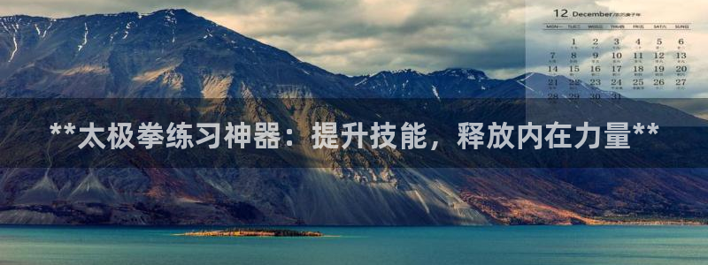 尊龙网址登录官网：**太极拳练习神器：提升技能，释放