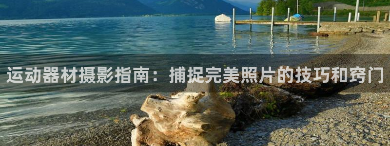 d88尊龙手机登录下载：运动器材摄影指南：捕捉完美照