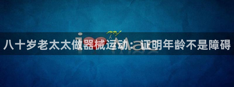 尊龙体育游戏平台：八十岁老太太做器械运动：证明年龄不