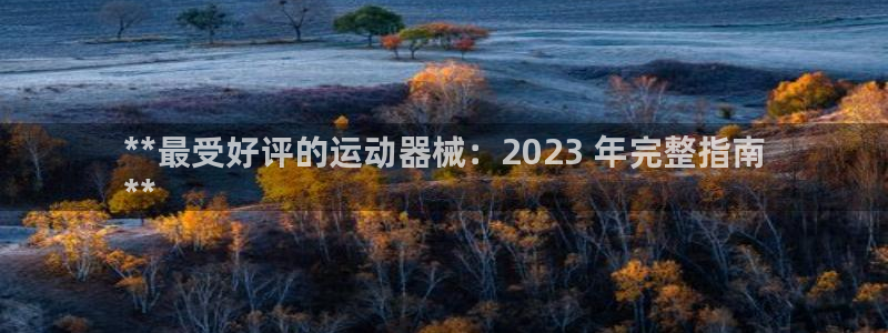 尊龙凯时赞助：**最受好评的运动器械：2023 年完