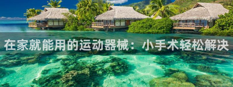 尊龙登录：在家就能用的运动器械：小手术轻松解决
