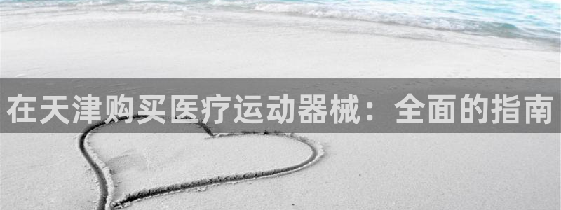 尊龙凯时人生就是博中国官网：在天津购买医疗运动器械：