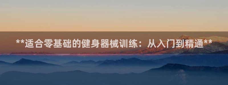 尊龙凯时网站网址：**适合零基础的健身器械训练：从入