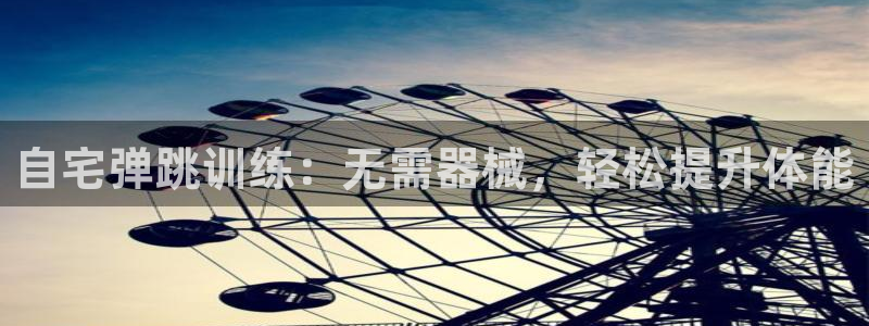 尊龙凯时充十万返现多少：自宅弹跳训练：无需器械，轻松