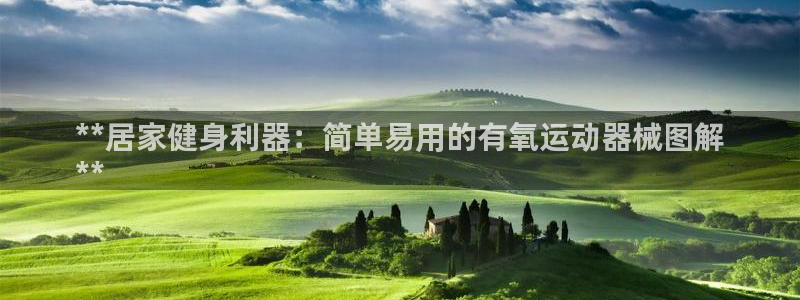 尊龙凯时网站首页手机登录：**居家健身利器：简单易用
