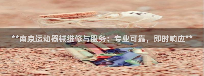 凯时官网联系方式：**南京运动器械维修与服务：专业可