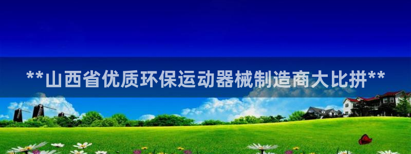 尊龙/人生就是博：**山西省优质环保运动器械制造商大