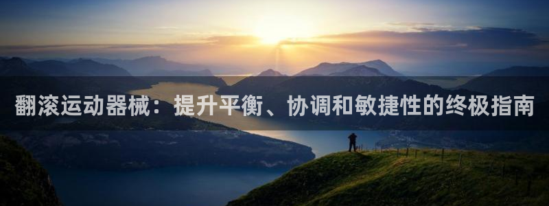 尊龙凯时平台还是万博好：翻滚运动器械：提升平衡、协调