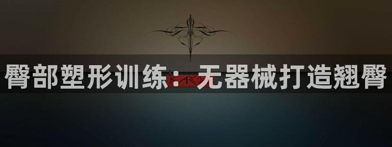 凯时K8国际：臀部塑形训练：无器械打造翘臀