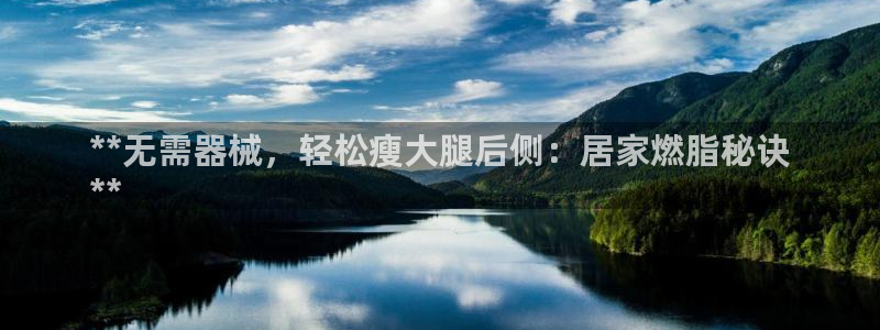 ag尊龙怎么样：**无需器械，轻松瘦大腿后侧：居家燃