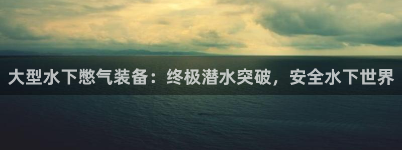 尊龙z6官网：大型水下憋气装备：终极潜水突破，安全水