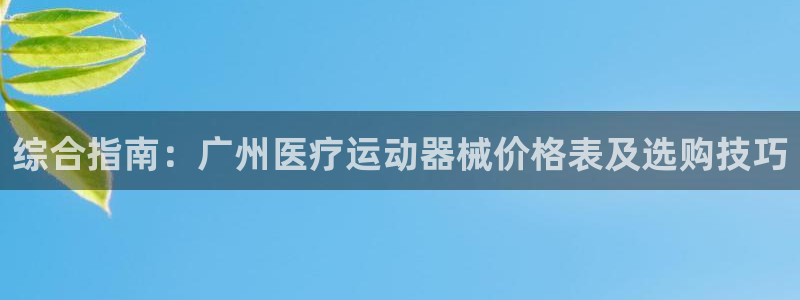 尊龙新版app首页：综合指南：广州医疗运动器械价格表