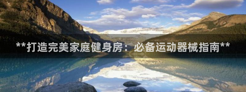 尊龙 10：**打造完美家庭健身房：必备运动器械指南