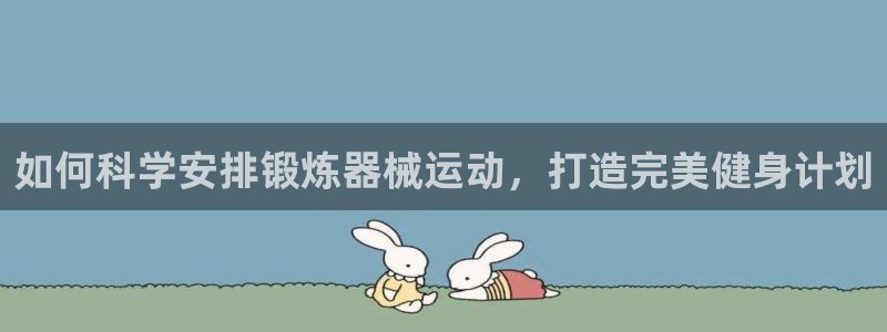 尊龙凯时输了100万：如何科学安排锻炼器械运动，打造