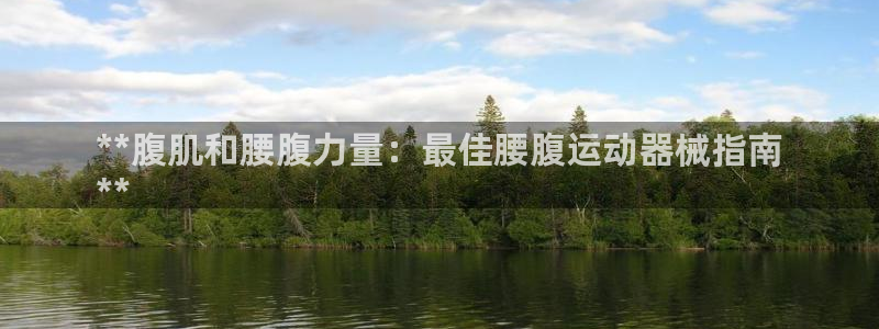 尊龙手机客户端下载APP：**腹肌和腰腹力量：最佳腰