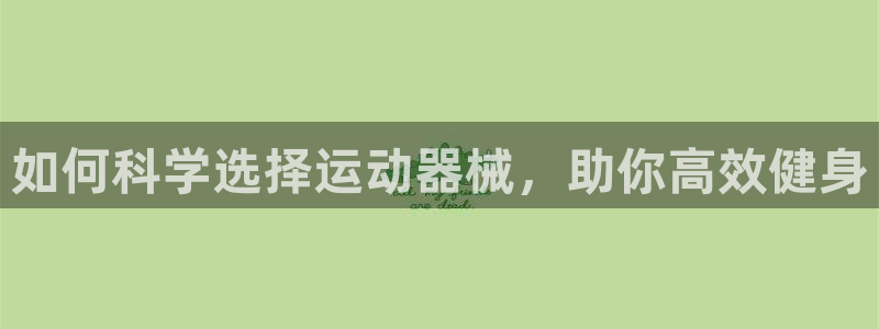 尊龙旗舰厅：如何科学选择运动器械，助你高效健身