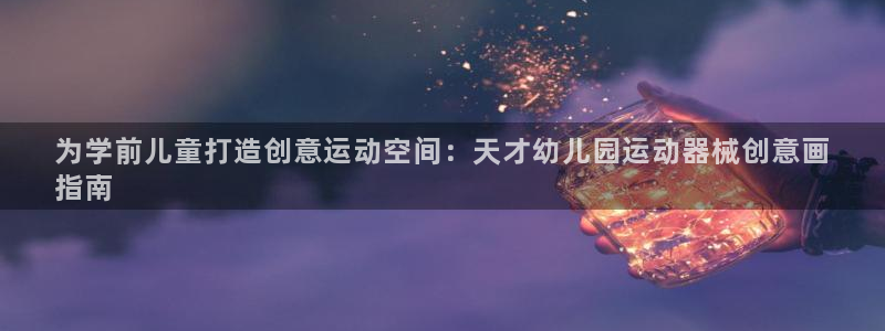 尊龙凯时ag旗舰厅官网客服：为学前儿童打造创意运动空