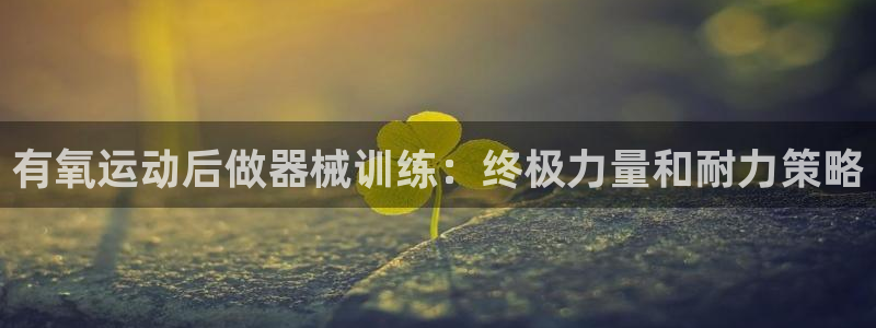 尊龙app|首选agdaohang：有氧运动后做器械