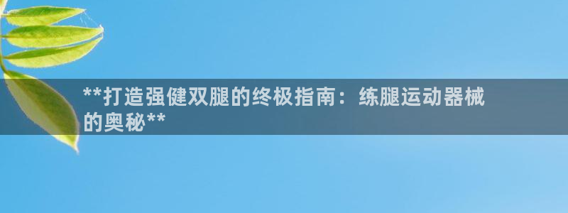 尊龙人生就是博网站：**打造强健双腿的终极指南：练腿