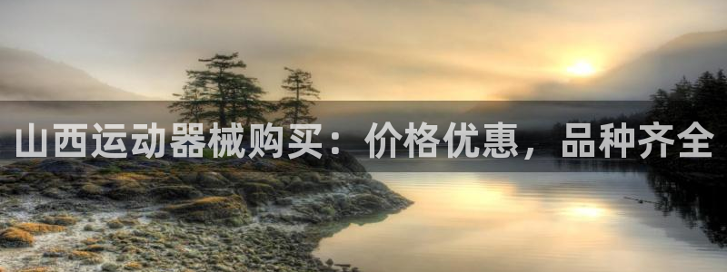 尊龙凯时ag旗舰厅登陆：山西运动器械购买：价格优惠，