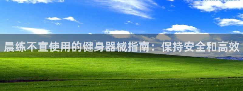 尊龙凯时集团：晨练不宜使用的健身器械指南：保持安全和