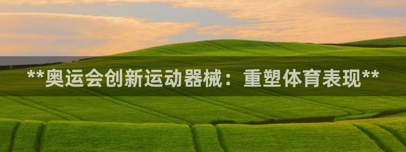 尊龙下载推荐网站：**奥运会创新运动器械：重塑体育表