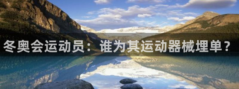 尊龙d88官网选RA来就送38：冬奥会运动员：谁为其