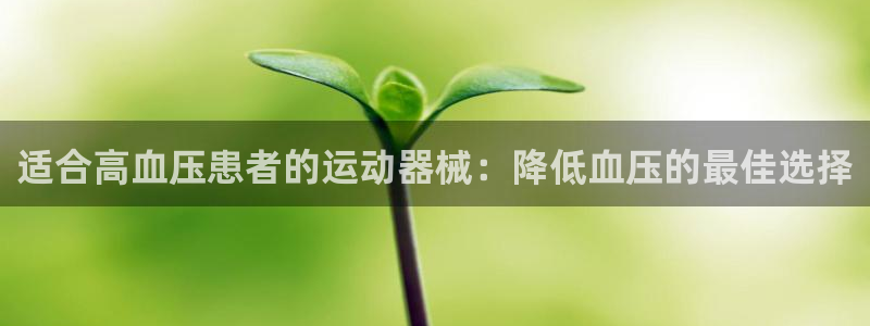 尊龙人生就是博一下首页：适合高血压患者的运动器械：降