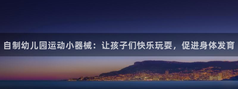 尊龙登录地址：自制幼儿园运动小器械：让孩子们快乐玩耍