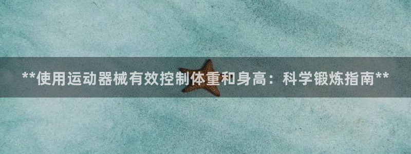 尊龙品牌怎么样：**使用运动器械有效控制体重和身高：