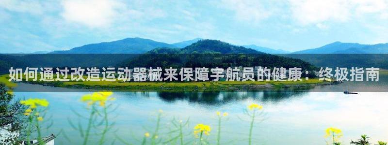 尊龙最经典的三个角色：如何通过改造运动器械来保障宇航