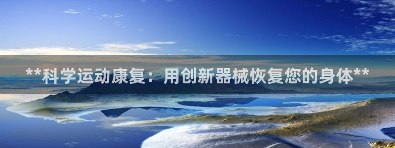 尊龙凯时人生就是搏技术实力：**科学运动康复：用创新