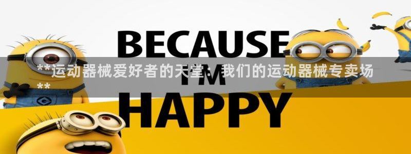 尊龙凯时电竞注册：**运动器械爱好者的天堂：我们的运